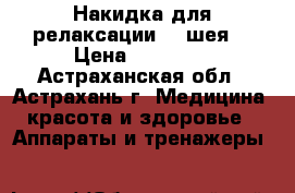 Накидка для релаксации (  шея) › Цена ­ 19 130 - Астраханская обл., Астрахань г. Медицина, красота и здоровье » Аппараты и тренажеры   
